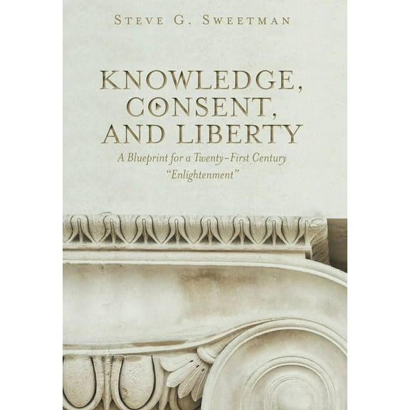Knowledge, Consent, and Liberty: A Blueprint for a Twenty-First Century "Enlightenment" (Hardcover)