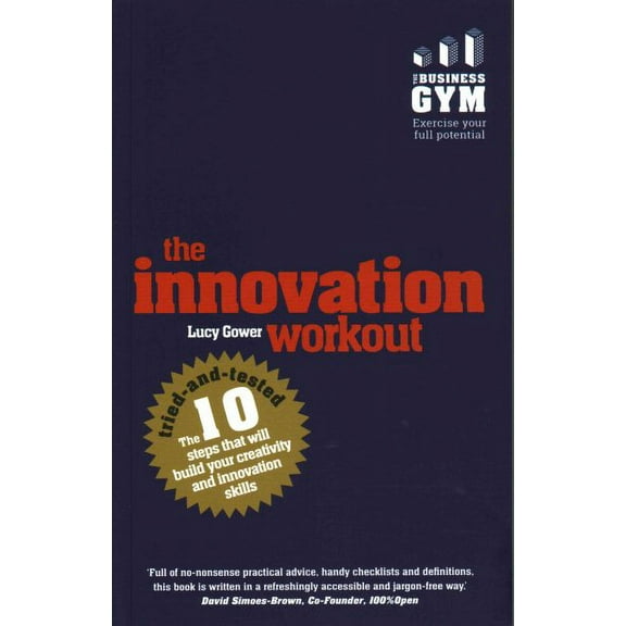 Innovation Workout : The 10 Tried-and-tested Steps That Will Build Your Creativity and Innovation Skills