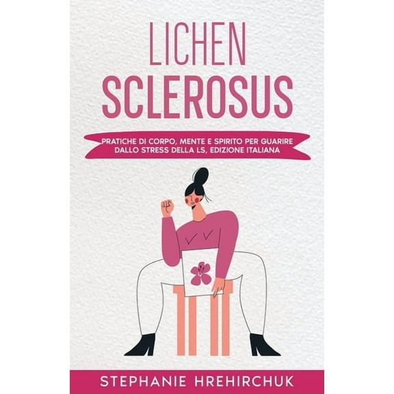Lichen Sclerosus (Edizione Italiana): Pratiche di Corpo, Mente e Spirito per Guarire dallo Stress della LS, Edizione Ita, (Paperback)