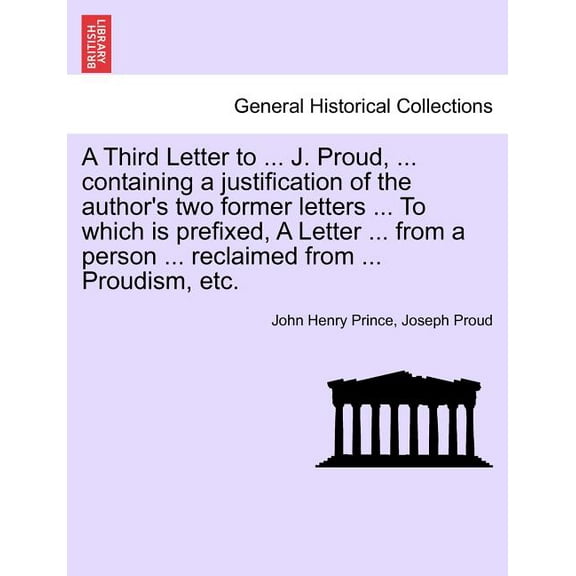 A Third Letter to ... J. Proud, ... Containing a Justification of the Author's Two Former Letters ... to Which Is Prefixed, a Letter ... from a Person ... Reclaimed from ... Proudism, Etc. (Paperback)