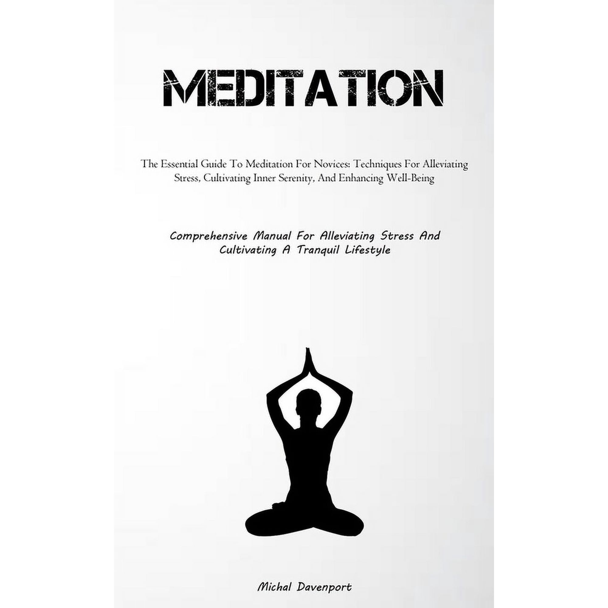 Meditation: The Essential Guide To Meditation For Novices: Techniques For Alleviating Stress Cultivating Inner Serenity (Paperback)