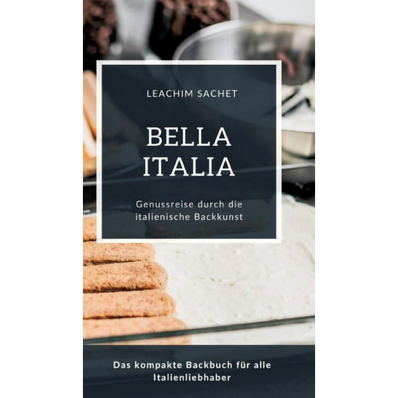 Bella Italia - Genussreise durch die italienische Backkunst: Das kompakte Backbuch für alle Italienliebhaber (Hardcover)