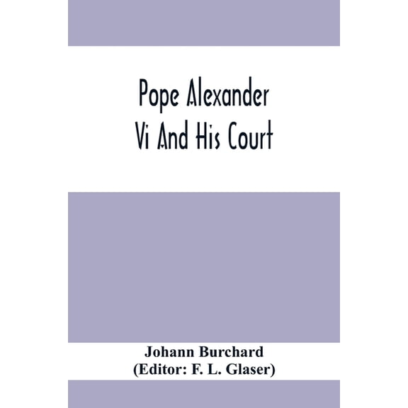 Pope Alexander Vi And His Court: Extracts From The Latin Diary Of Johannes Burchardus, (Paperback)