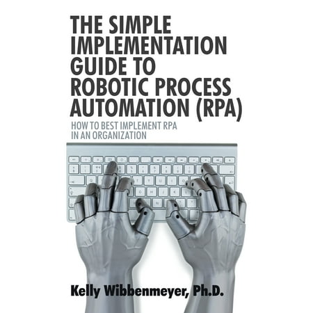 The Simple Implementation Guide to Robotic Process Automation (Rpa) : How to Best Implement Rpa in an (Best Simple Business Cards)