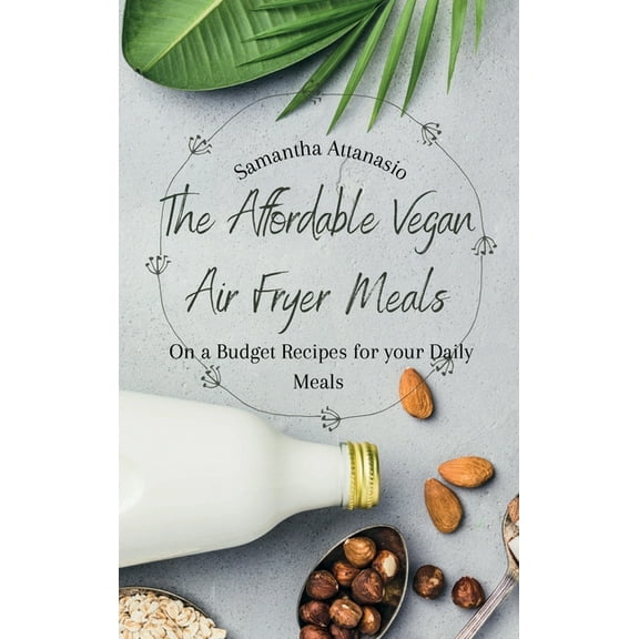 The Affordable Vegan Air Fryer Meals: On a Budget Recipes for your Daily Meals, (Hardcover)