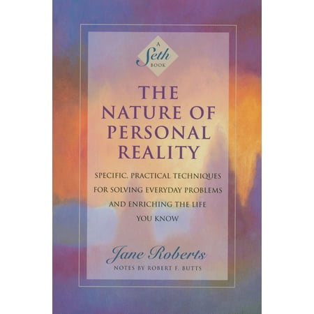 The Nature of Personal Reality: Specific, Practical Techniques for Solving Everyday Problems and Enriching the Life You Know -