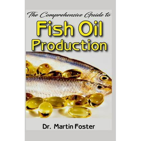 The Comprehensive Guide to Fish Oil Production: All You Need to Know about Fish Oil Production Processes, Benefits and How You Can Get the Best Fish O