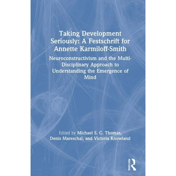 Taking Development Seriously A Festschrift for Annette Karmiloff-Smith: Neuroconstructivism and the Multi-Disciplinary A, (Hardcover)