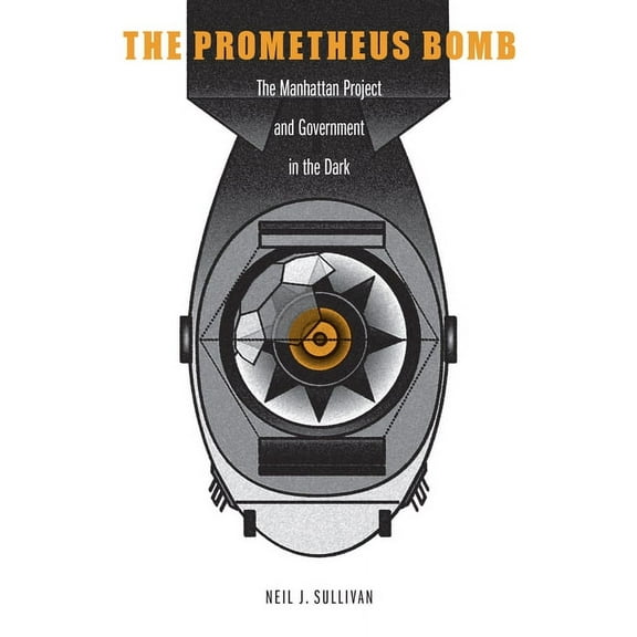 The Prometheus Bomb: The Manhattan Project and Government in the Dark, (Hardcover)