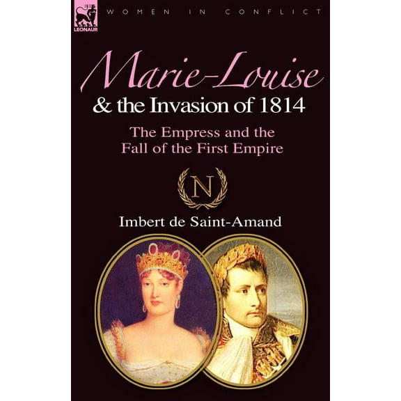 Marie-Louise and the Invasion of 1814: the Empress and the Fall of the First Empire, (Paperback)