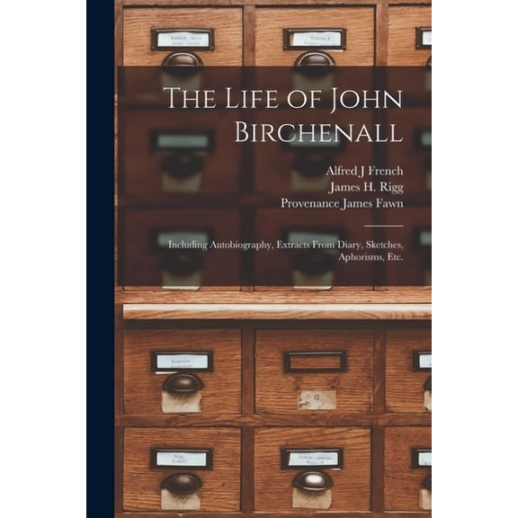 The Life of John Birchenall : Including Autobiography, Extracts From Diary, Sketches, Aphorisms, Etc. (Paperback)