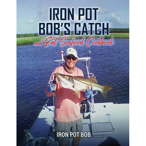 Iron Pot Bob's Catch And Eat Seafood Cookbook, (Paperback)