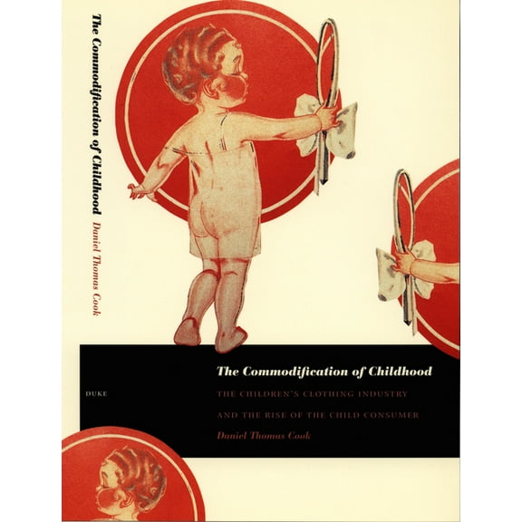 The Commodification of Childhood: The Children's Clothing Industry and the Rise of the Child Consumer, (Paperback)