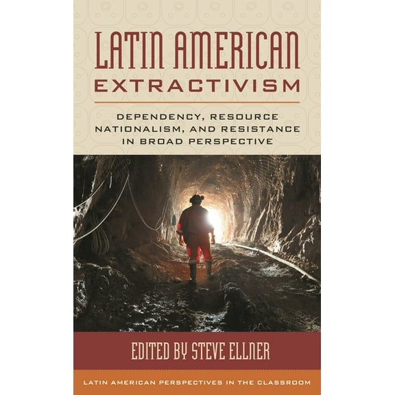 Latin American Perspectives in the Class Latin American Extractivism: Dependency, Resource Nationalism, and Resistance in Broad Perspective, (Hardcover)