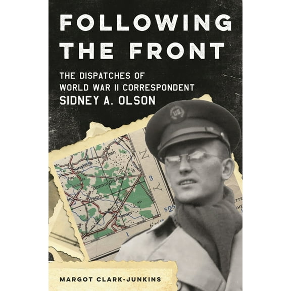 Following the Front: The Dispatches of World War II Correspondent Sidney A. Olson, (Hardcover)