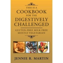 This Is a Cookbook for the Digestively Challenged: Gluten-Free Milk-Free Mostly Vegetarian