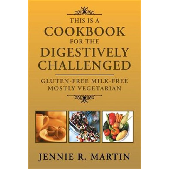 This Is a Cookbook for the Digestively Challenged: Gluten-Free Milk-Free Mostly Vegetarian