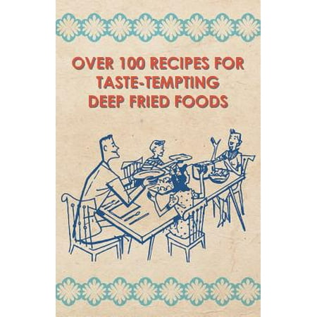Over 100 Recipes for Taste-Tempting Deep Fried