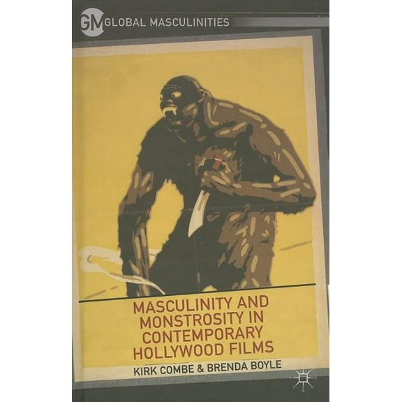 Global Masculinities Masculinity and Monstrosity in Contemporary Hollywood Films, (Hardcover)