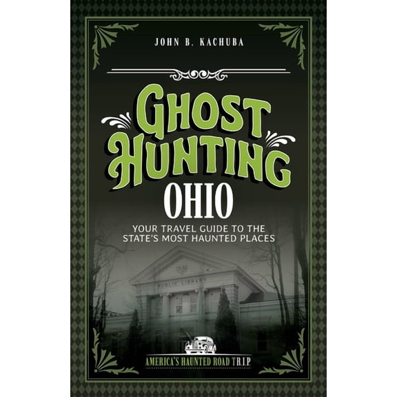 America's Haunted Road Trip Ghost Hunting Ohio: Your Travel Guide to the State's Most Haunted Places, (Paperback)