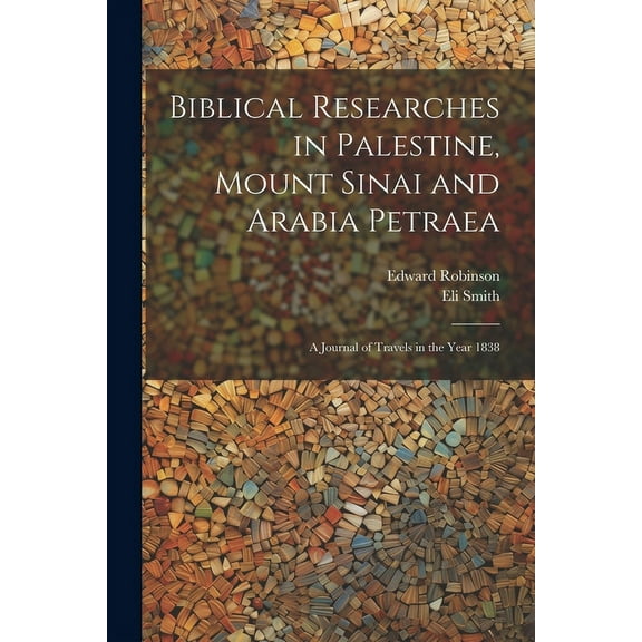 Biblical Researches in Palestine, Mount Sinai and Arabia Petraea : A Journal of Travels in the Year 1838 (Paperback)