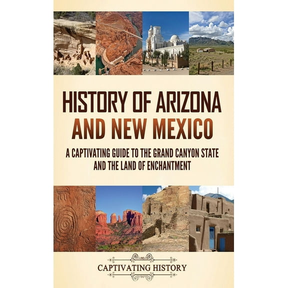History of Arizona and New Mexico: A Captivating Guide to the Grand Canyon State and the Land of Enchantment (Hardcover)