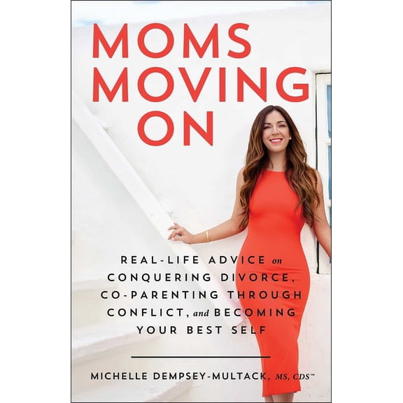 Moms Moving on: Real-Life Advice on Conquering Divorce, Co-Parenting Through Conflict, and Becoming Your Best Self, (Paperback)