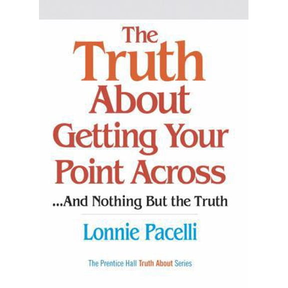 Pre-Owned The Truth About Getting Your Point Across: ...And Nothing but the Truth (Hardcover) 0131873717 9780131873711