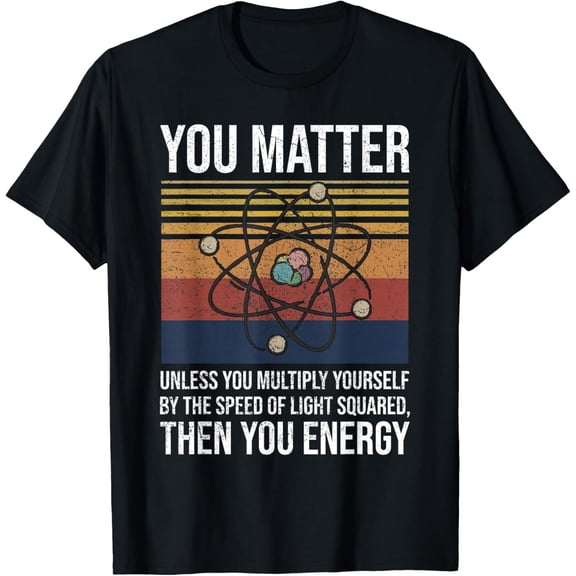 You Matter Unless You Multiply Then You Energy Gift T-Shirt