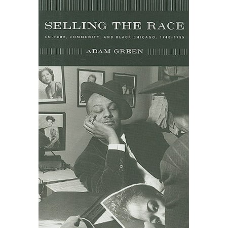 Selling the Race : Culture, Community, and Black Chicago,