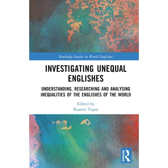 Routledge Studies in World Englishes Investigating Unequal Englishes: Understanding, Researching and Analysing Inequalities of the Englishes of the World, (Hardcover)