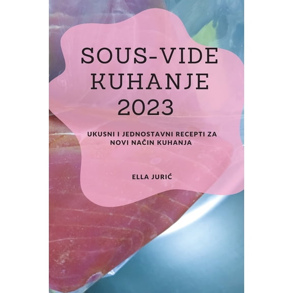 Sous-Vide Kuhanje 2023: Ukusni i jednostavni recepti za novi način kuhanja, (Paperback)