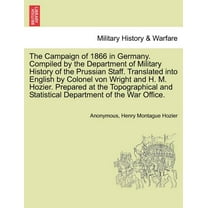 The Campaign of 1866 in Germany. Compiled by the Department of Military History of the Prussian Staff. Translated into English by Colonel von Wright and H. M. Hozier. Prepared at the Topographical and
