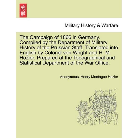 The Campaign of 1866 in Germany. Compiled by the Department of Military History of the Prussian Staff. Translated into English by Colonel von Wright and H. M. Hozier. Prepared at the Topographical and