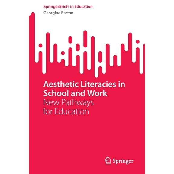 Springerbriefs in Education Aesthetic Literacies in School and Work: New Pathways for Education, (Paperback)