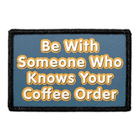 Be With Someone Who Knows Your Coffee Order - Removable Patch