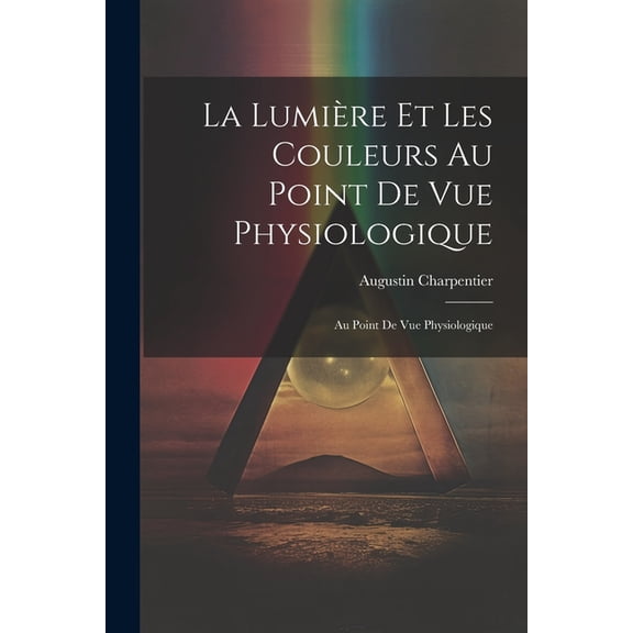 La Lumière et les Couleurs au Point de Vue Physiologique: Au Point de Vue Physiologique (Paperback)