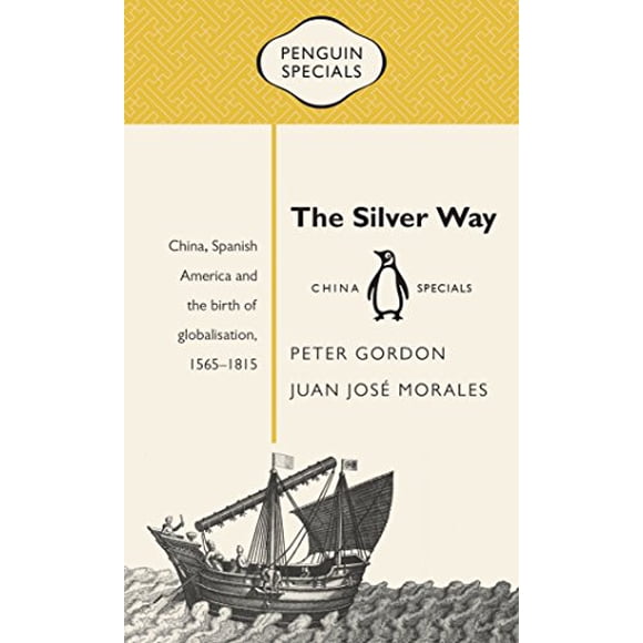 The Silver Way : Chine, Amérique Espagnole et la Naissance de la Mondialisation, 1565-1815 (Penguin Specials)