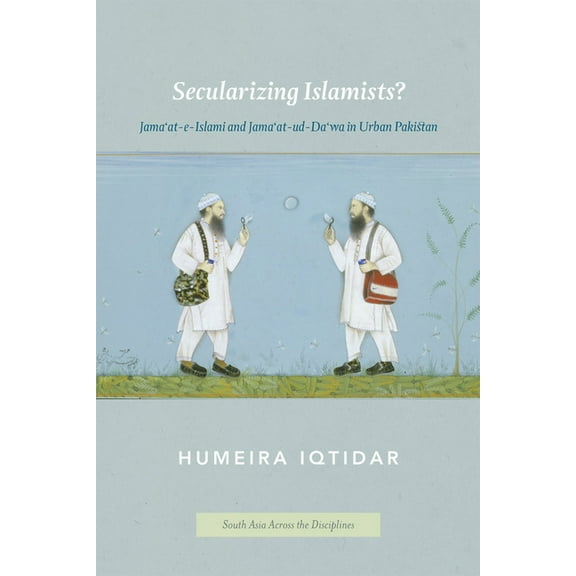 South Asia Across the Disciplines Secularizing Islamists?: Jama'at-e-Islami and Jama'at-ud-Da'wa in Urban Pakistan, (Paperback)