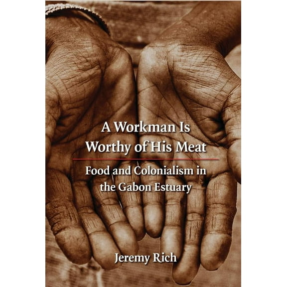France Overseas: Studies in Empire and Decolonization: A Workman Is Worthy of His Meat : Food and Colonialism in the Gabon Estuary (Paperback)