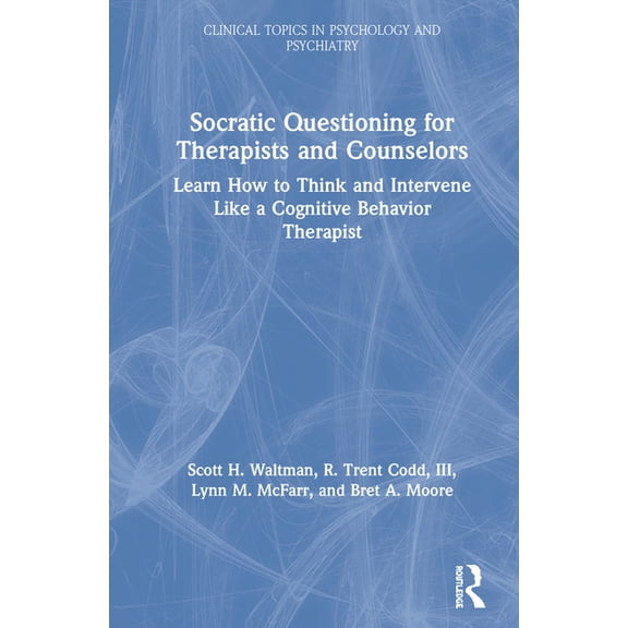 Modern Integrative Cognitive Behavioral  Socratic Questioning for Therapists and Counselors: Learn How to Think and Intervene Like a Cognitive Behavior Therapist, (Hardcover)