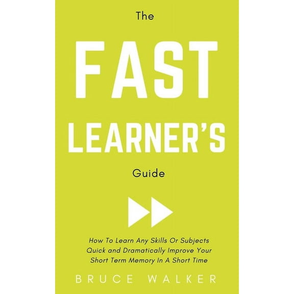 The Fast Learner's Guide - How to Learn Any Skills or Subjects Quick and Dramatically Improve Your Short-Term Memory in , (Paperback)