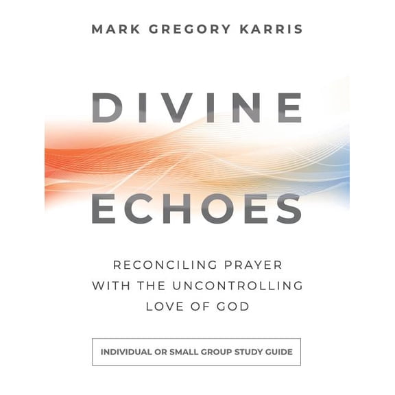 Divine Echoes Study Guide: Reconciling Prayer With the Uncontrolling Love of God, (Paperback)
