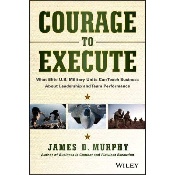Pre-Owned Courage to Execute: What Elite U.S. Military Units Can Teach Business about Leadership and Team Performance (Hardcover) 111879009X 9781118790090