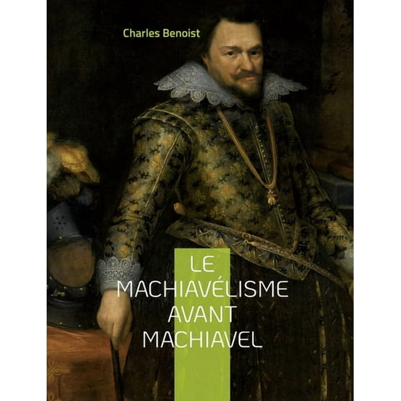 Le machiavÃ©lisme avant Machiavel: Aux origines de la thÃ©orie de son ouvrage Le Prince, (Paperback)