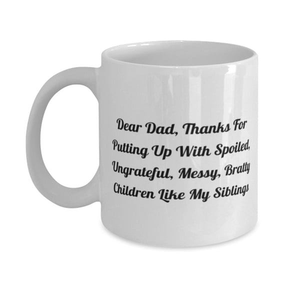 Dear Dad, Thanks For Putting Up With Spoiled, Ungrateful, Messy, Bratty Children 11oz 15oz Mug, Father Cup, Sarcastic Gifts For Father