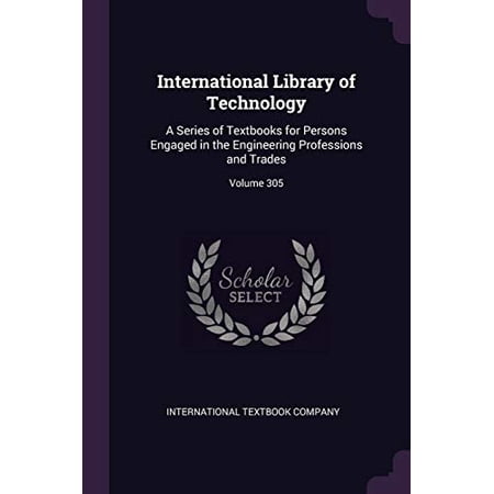 International Library of Technology: A Series of Textbooks for Persons Engaged in the Engineering Professions and Trades; Volume 305 Paperback 1377591832 9781377591834 International Textbook Company