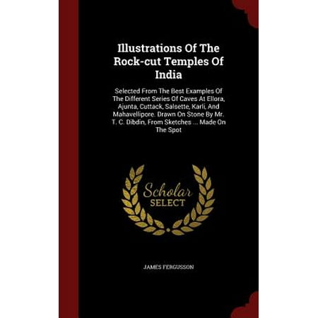 Illustrations of the Rock-Cut Temples of India : Selected from the Best Examples of the Different Series of Caves at Ellora, Ajunta, Cuttack, Salsette, Karli, and Mahavellipore. Drawn on Stone by Mr. T. C. Dibdin, from Sketches ... Made on the