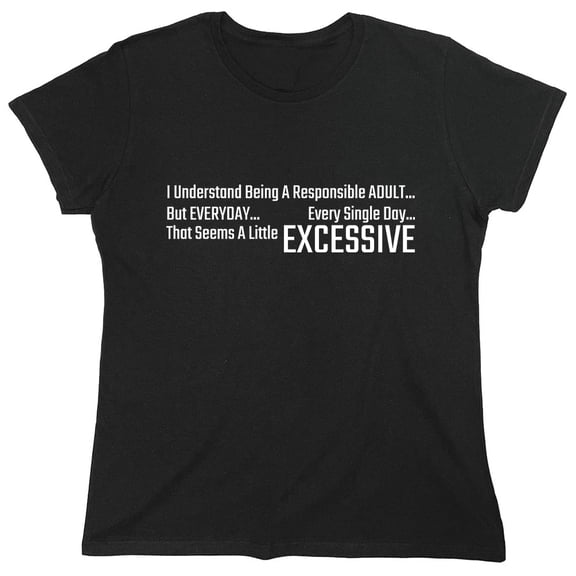 I Understand Being A Responsible Adult... But Everyday... Every Single Day... That Seems A Little Excessive Sarcastic Humor Novelty Funny Women's Casual Tees