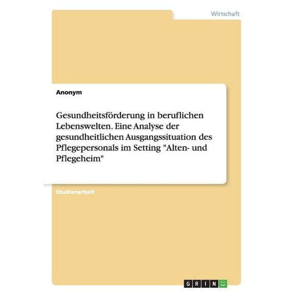 Gesundheitsförderung in beruflichen Lebenswelten. Eine Analyse der gesundheitlichen Ausgangssituation des Pflegepersonal, (Paperback)